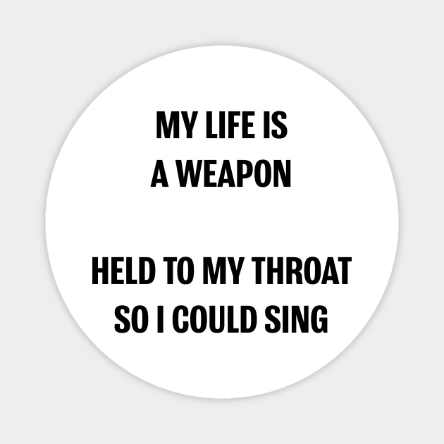 MY LIFE IS A WEAPON HELD TO MY THROAT SO I COULD SING Magnet by Gregorous Design